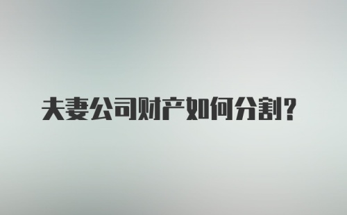 夫妻公司财产如何分割？