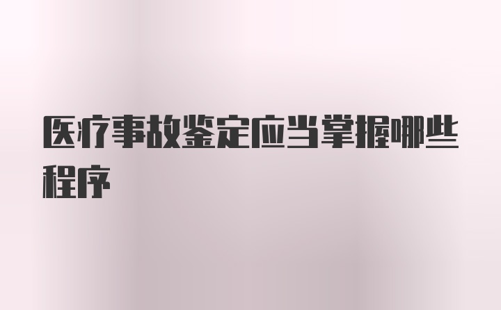 医疗事故鉴定应当掌握哪些程序