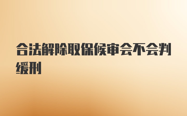 合法解除取保候审会不会判缓刑