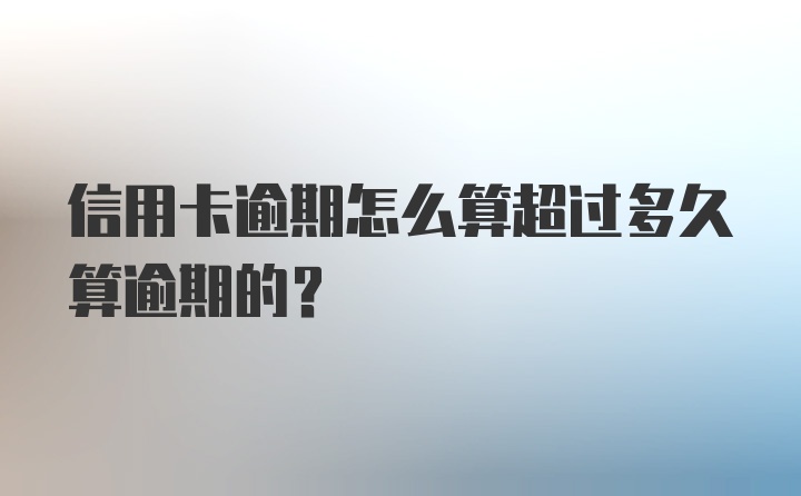 信用卡逾期怎么算超过多久算逾期的？