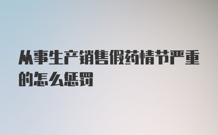 从事生产销售假药情节严重的怎么惩罚