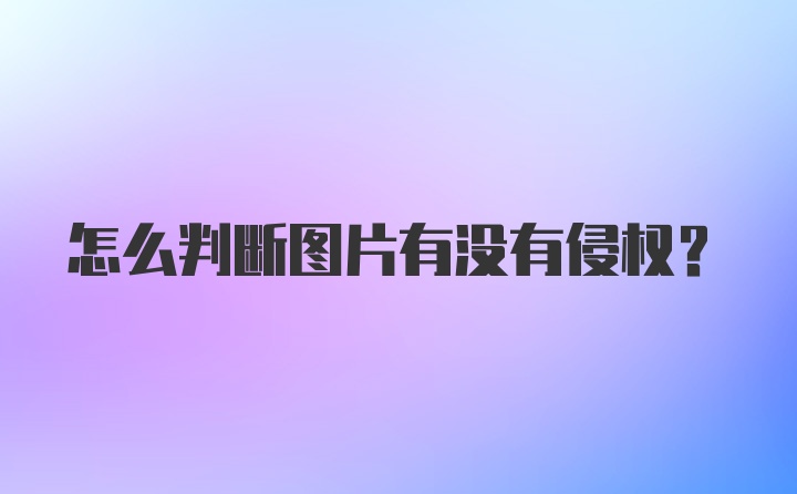 怎么判断图片有没有侵权？