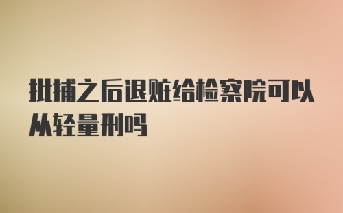 批捕之后退赃给检察院可以从轻量刑吗