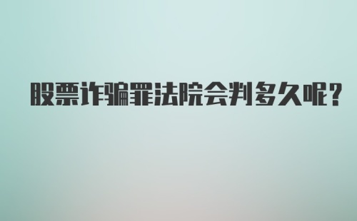 股票诈骗罪法院会判多久呢？