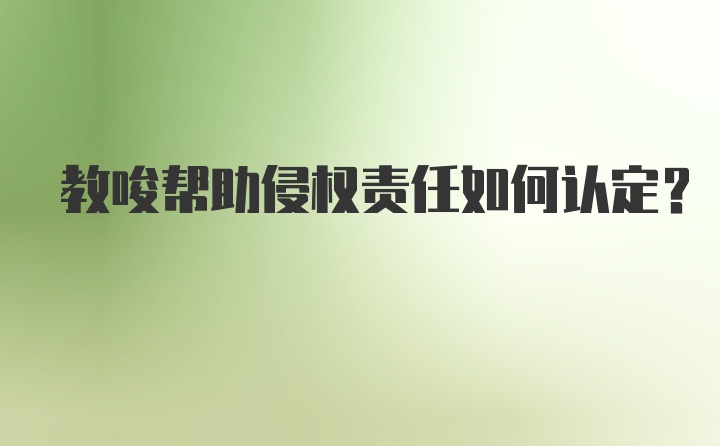 教唆帮助侵权责任如何认定?