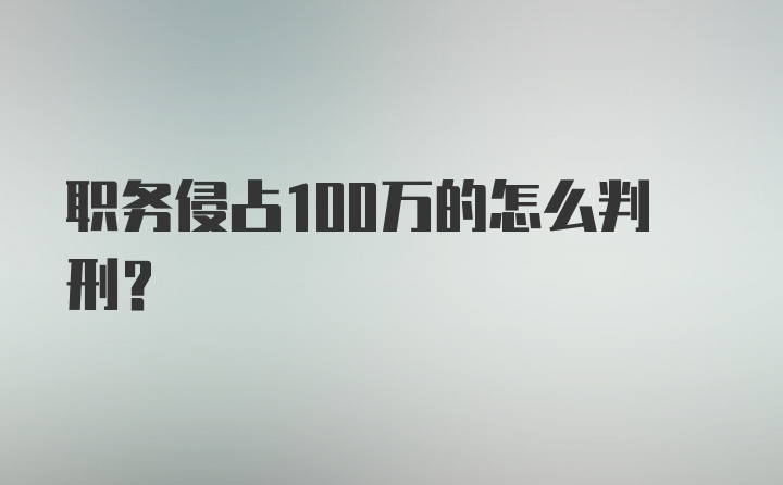 职务侵占100万的怎么判刑？