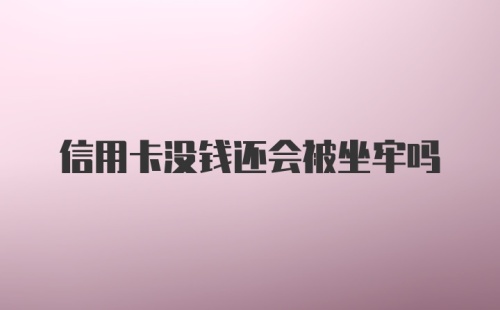 信用卡没钱还会被坐牢吗