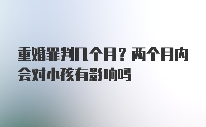 重婚罪判几个月？两个月内会对小孩有影响吗