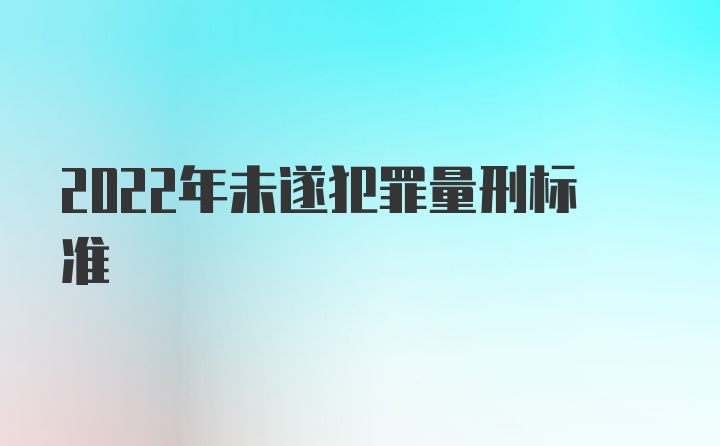 2022年未遂犯罪量刑标准