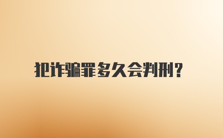 犯诈骗罪多久会判刑？