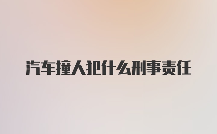 汽车撞人犯什么刑事责任