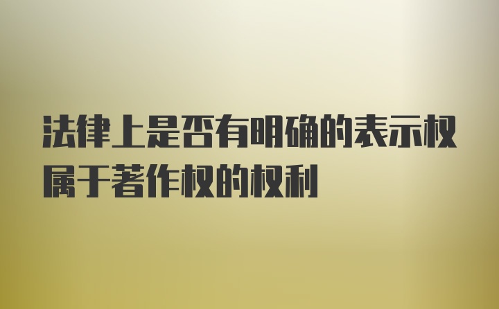 法律上是否有明确的表示权属于著作权的权利