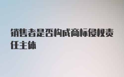 销售者是否构成商标侵权责任主体