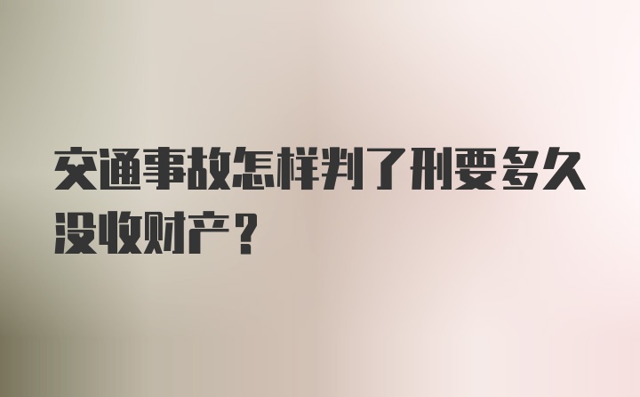 交通事故怎样判了刑要多久没收财产？