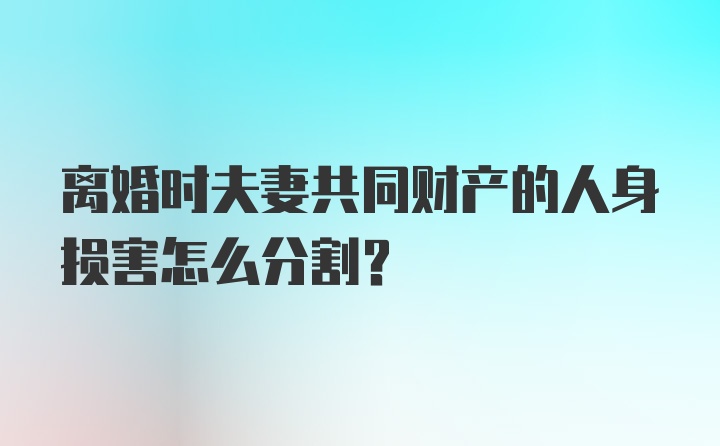 离婚时夫妻共同财产的人身损害怎么分割？