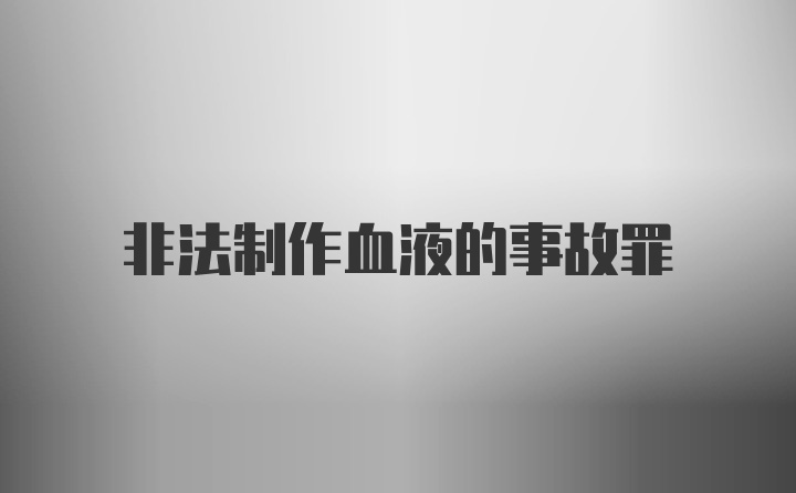 非法制作血液的事故罪