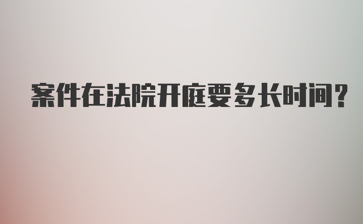 案件在法院开庭要多长时间？