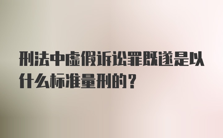 刑法中虚假诉讼罪既遂是以什么标准量刑的?