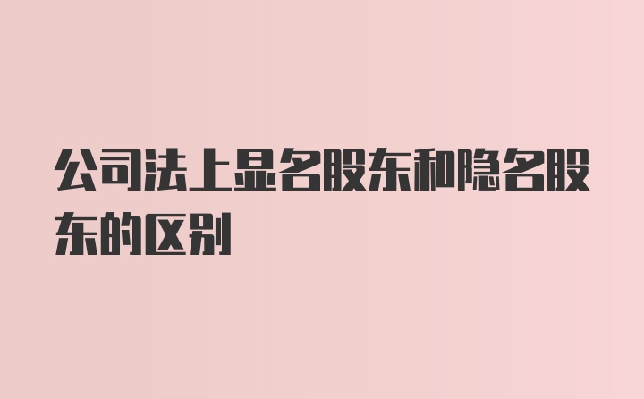 公司法上显名股东和隐名股东的区别