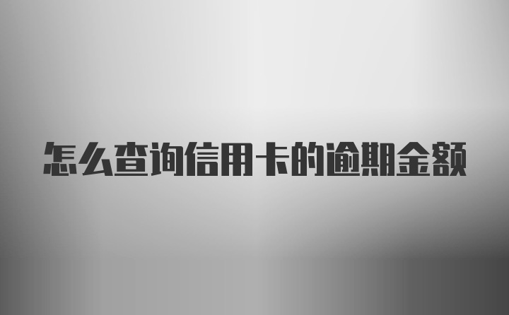 怎么查询信用卡的逾期金额