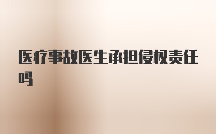 医疗事故医生承担侵权责任吗