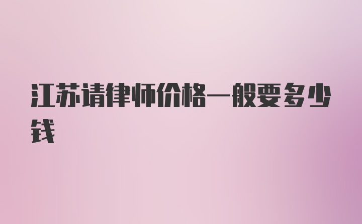 江苏请律师价格一般要多少钱