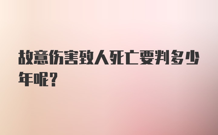 故意伤害致人死亡要判多少年呢？