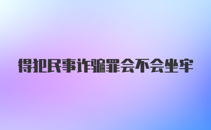 得犯民事诈骗罪会不会坐牢