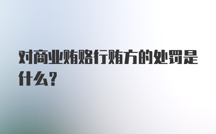 对商业贿赂行贿方的处罚是什么?