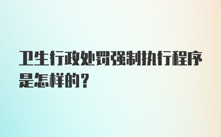 卫生行政处罚强制执行程序是怎样的？