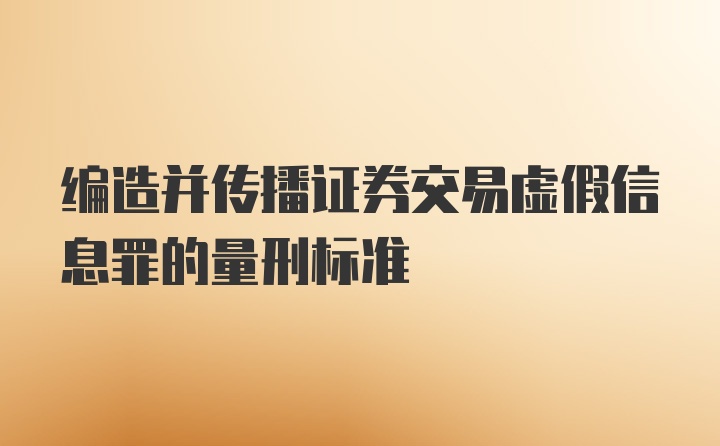 编造并传播证券交易虚假信息罪的量刑标准