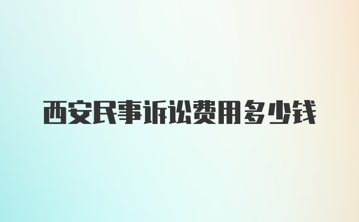 西安民事诉讼费用多少钱