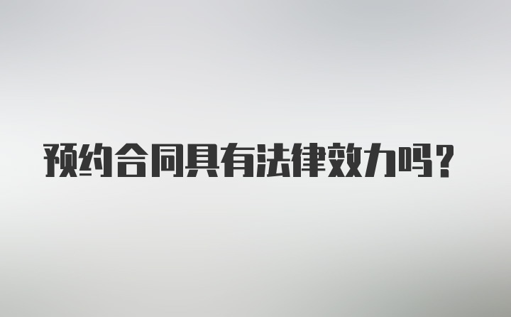 预约合同具有法律效力吗？