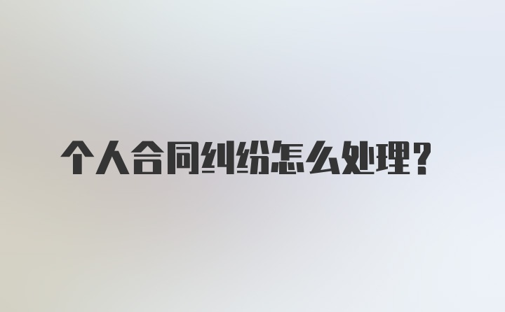 个人合同纠纷怎么处理？