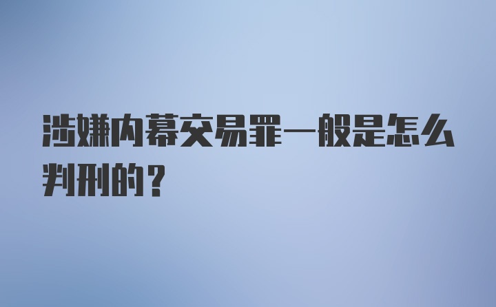 涉嫌内幕交易罪一般是怎么判刑的？