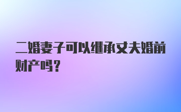 二婚妻子可以继承丈夫婚前财产吗？