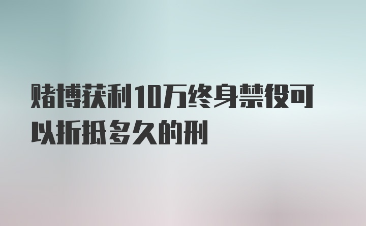 赌博获利10万终身禁役可以折抵多久的刑