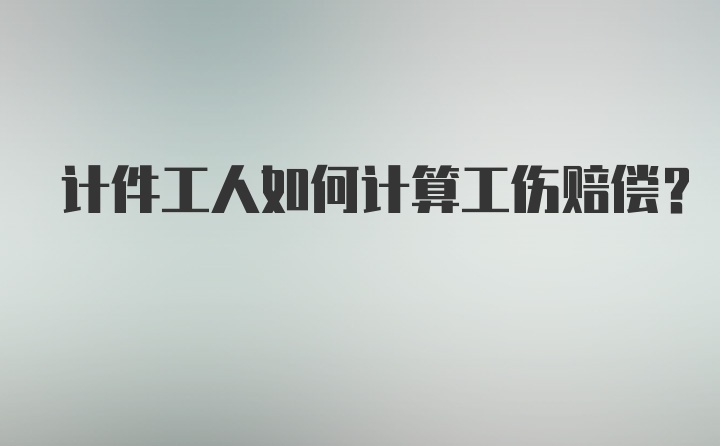 计件工人如何计算工伤赔偿？