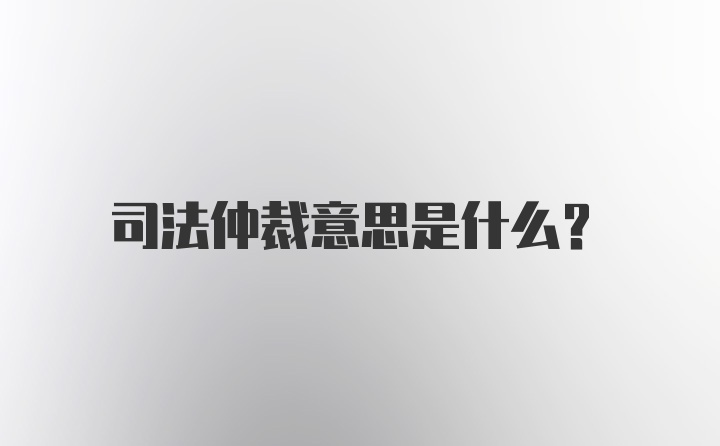 司法仲裁意思是什么？