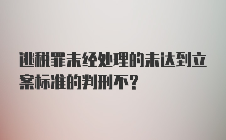 逃税罪未经处理的未达到立案标准的判刑不?