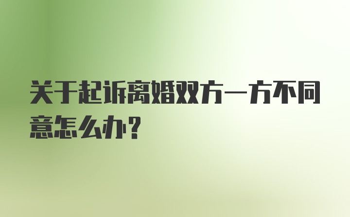 关于起诉离婚双方一方不同意怎么办？