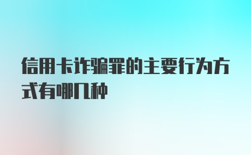 信用卡诈骗罪的主要行为方式有哪几种