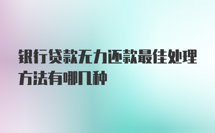 银行贷款无力还款最佳处理方法有哪几种