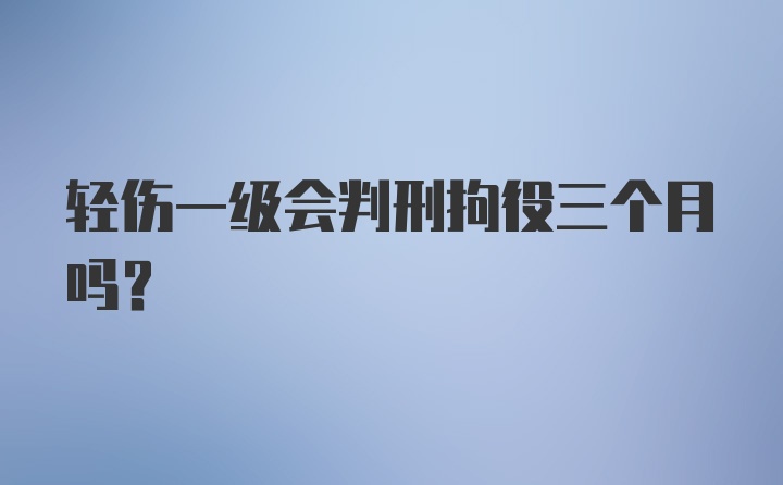 轻伤一级会判刑拘役三个月吗？