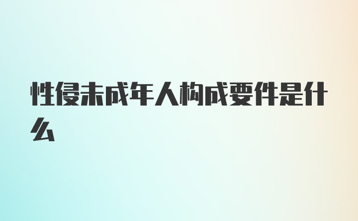 性侵未成年人构成要件是什么