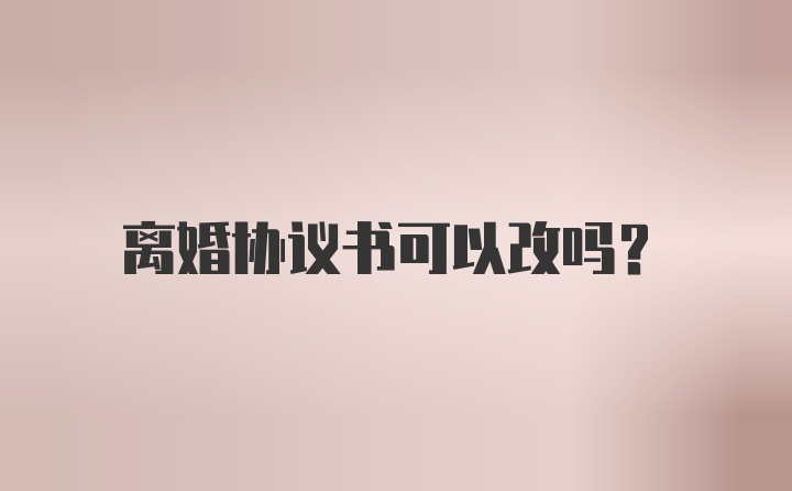 离婚协议书可以改吗？