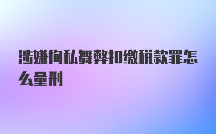 涉嫌徇私舞弊扣缴税款罪怎么量刑