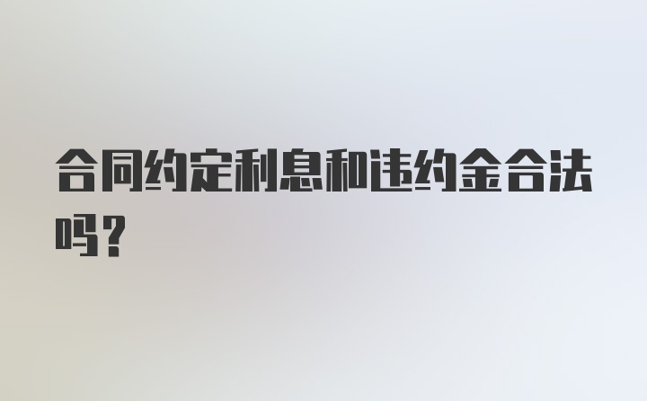 合同约定利息和违约金合法吗？