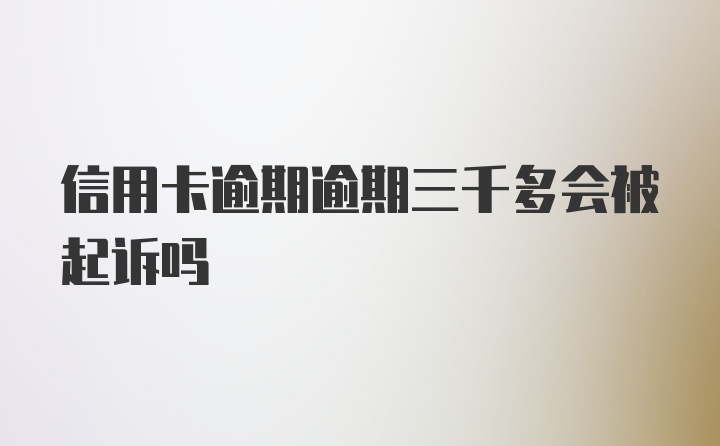 信用卡逾期逾期三千多会被起诉吗