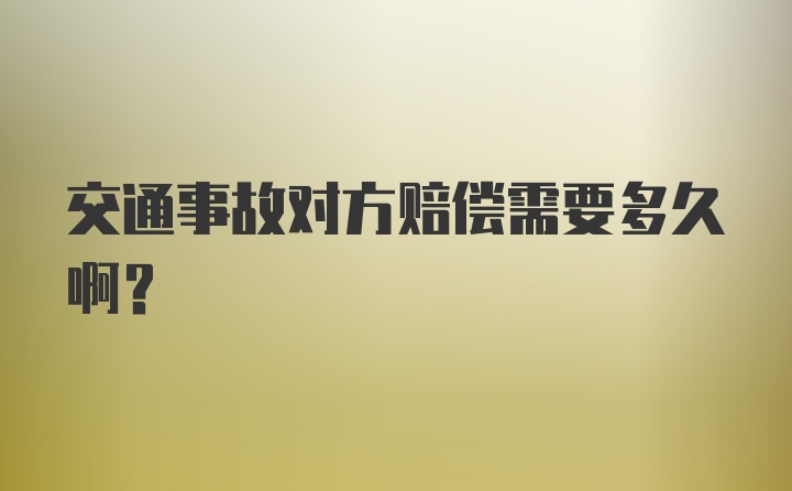 交通事故对方赔偿需要多久啊？